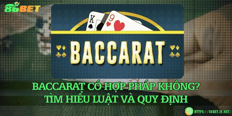 Baccarat có hợp pháp không? Tìm hiểu luật và quy định