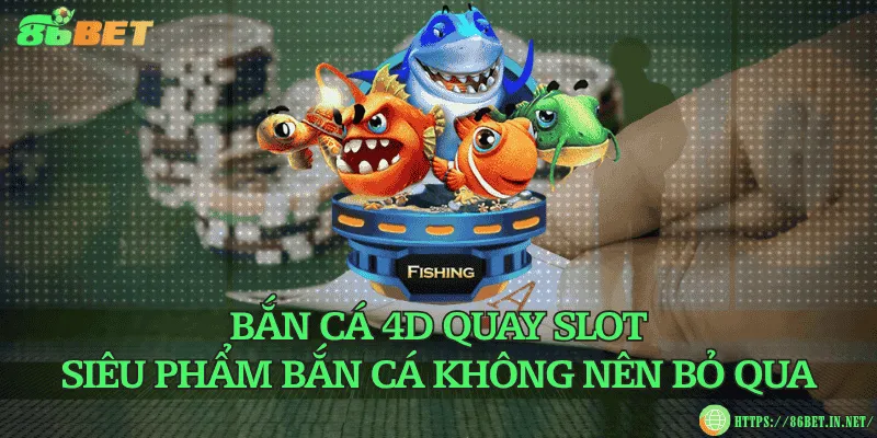 Bắn cá 4D quay slot – Siêu phẩm bắn cá không nên bỏ qua
