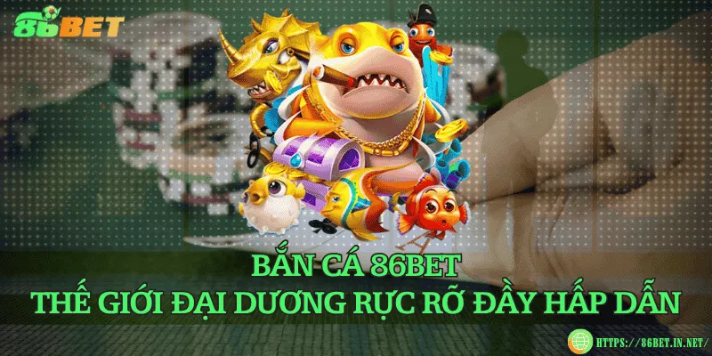 Bắn cá 86BET – Thế giới đại dương rực rỡ đầy hấp dẫn