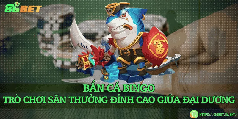 Bắn cá Bingo – Trò chơi săn thưởng đỉnh cao giữa đại dương