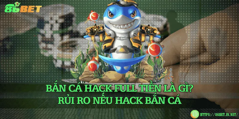 Bắn cá hack full tiền là gì? Rủi ro nếu hack bắn cá