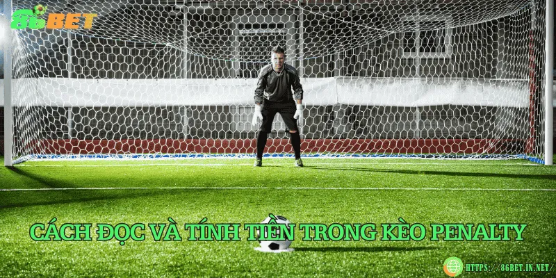 Kèo penalty – Hướng dẫn chi tiết cách đọc, soi và đặt cược hiệu quả Cách đọc và tính tiền trong kèo penalty