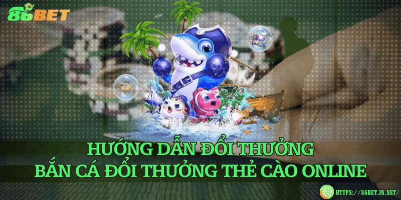Hướng dẫn đổi thưởng bắn cá đổi thưởng thẻ cào online