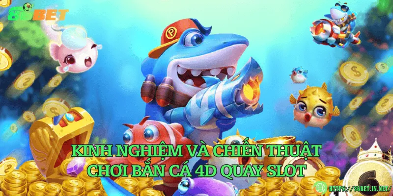 Kinh nghiệm và chiến thuật chơi bắn cá 4D quay slot