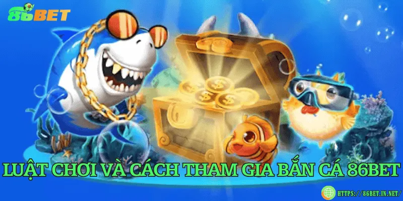 Bắn cá 86BET – Thế giới đại dương rực rỡ đầy hấp dẫn Luật chơi và cách tham gia bắn cá 86BET