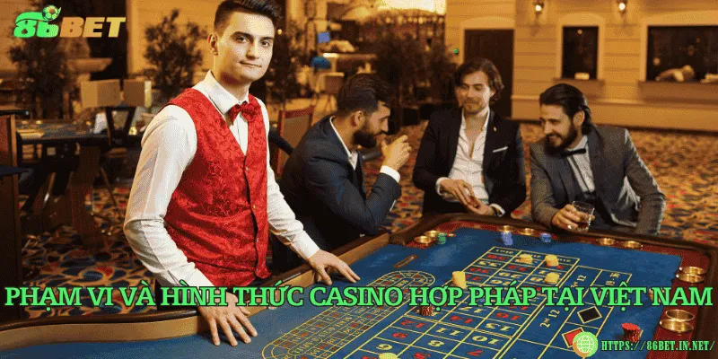 Phạm vi và hình thức casino hợp pháp tại Việt Nam