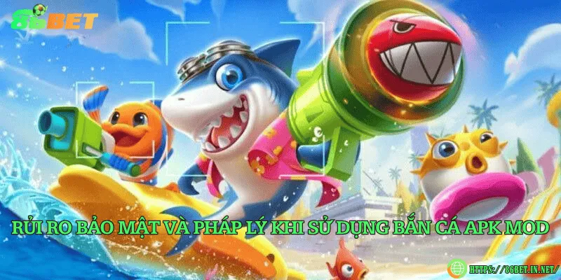 Rủi ro bảo mật và pháp lý khi sử dụng bắn cá apk mod