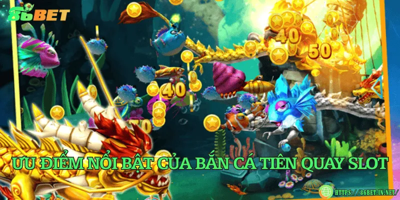 Ưu điểm nổi bật của bắn cá tiên quay slot